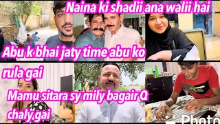 Abu k bhai jaty howa rula gai ! Mamu sitara sy mily bagair Q wapas chaly gai ! Naina ki shadii  .