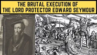 The BRUTAL Execution Of The Lord Protector Edward Seymour