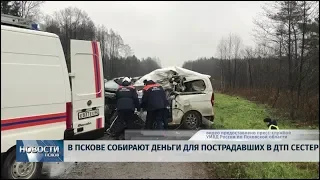 Новости Псков 05.11.2019 / В Пскове собирают деньги для пострадавших в ДТП сестёр