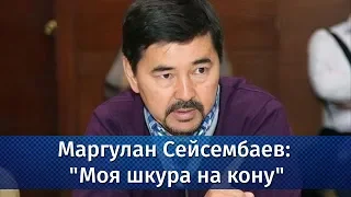 Маргулан Сейсембаев: "Моя шкура на кону"