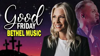 GOOD FRIDAY SONGS BETHEL WORSHIP SONGS PLAYLIST 🙏 SPECIAL EASTER SONGS OF BETHEL MUSIC 2021