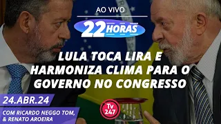 22 horas - Tema do 22 Horas: Lula toca Lira e harmoniza clima para o governo no Congresso (24.04.24)