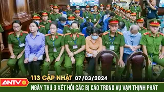 Bản tin 113 online cập nhật ngày 7/3: Ngày thứ 3 xét hỏi các bị cáo trong vụ Vạn Thịnh Phát | ANTV