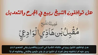 هل توافقون الشيخ ربيع في الجرح والتعديل؟! وهل يوافقه إبن باز والعثيمين والألباني؟ الشيخ مقبل الوادعي