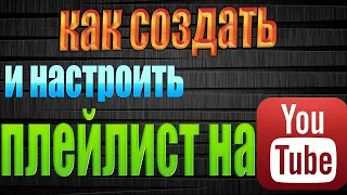 КАК СОЗДАТЬ И НАСТРОИТЬ ПЛЕЙЛИСТЫ НА КАНАЛЕ YOUTUBE