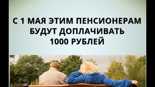 С 1 мая этим пенсионерам будут доплачивать 1000 рублей!