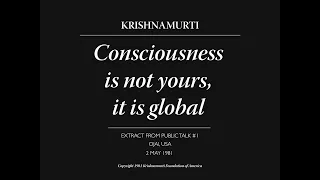 Consciousness is not yours, it is global | J. Krishnamurti