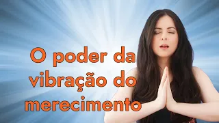 Entenda como acessar a VIBRAÇÃO do merecimento para desbloquear sua vida #soltar #leidaatração