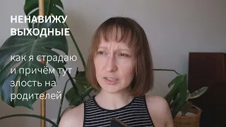 как я страдаю в выходные и причем тут злость на родителей