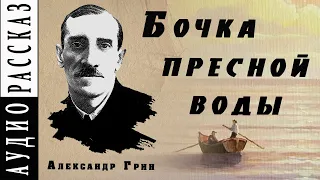 "Бочка пресной воды" ● Александр Грин ●  Аудио рассказ