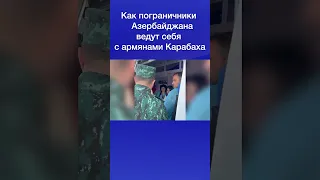 Как пограничники Азербайджана ведут себя с армянами Карабаха