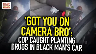 'Got You On Camera Bro': Cop Caught Planting Drugs In Black Man's Care During Traffic Stop