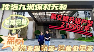 珠海九洲保利天和|四期閲麓|单价2100蚊/呎|全新升級產品 更高質 更實用 |無敵高爾夫果嶺景 濕地公園景|110-143㎡豪裝四房|近鶴港高速上橋位 20分鐘到人工島|【恒创置业-實地探房】