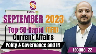L22 | Sep'23 | Polity & Governance and IR | Top 50 Rapid (TFR) Current Affairs | UPSC | Sunya IAS