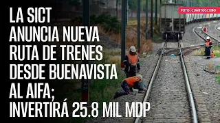 La SICT anuncia nueva ruta de trenes desde Buenavista al AIFA; invertirá 25.8 mil mdp