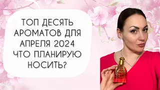 ДЕСЯТЬ АРОМАТОВ ДЛЯ АПРЕЛЯ 2024 ЧТО ПЛАНИРУЮ НОСИТЬ?