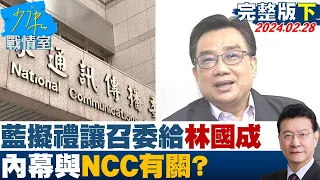 【完整版下集】藍擬禮讓召委給民眾黨林國成　內幕與NCC有關？ 少康戰情室 20240228