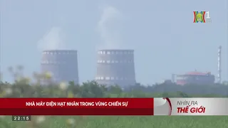 Nhìn ra thế giới: Nguy cơ thảm họa hạt nhân tại Ukraine | HANOI TV