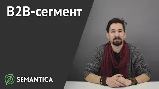 B2B сегмент: что это и что вообще о нем нужно знать | SEMANTICA