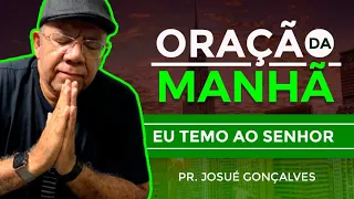 ORAÇÃO DA MANHÃ - EU TEMO AO SENHOR com Pr. Josué Gonçalves (30/05/2021)