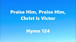 Praise Him, Praise Him, Christ is Victor – Hymn 124