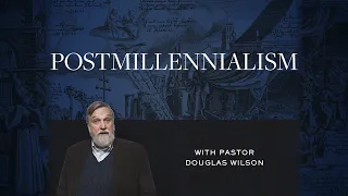 Postmillennialism – Douglas Wilson | Reformed Basics #3