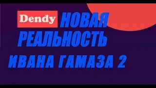 Денди Новая реальность Ивана Гамаза 2