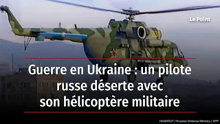 Guerre en Ukraine : un pilote russe déserte avec son hélicoptère militaire