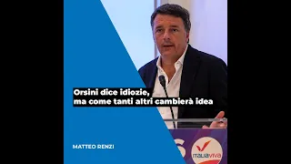 Renzi: Orsini dice idiozie, ma come tanti altri cambierà idea