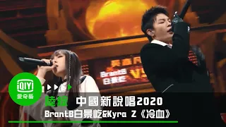 《中國新說唱2020》純享：BrantB白景屹&Kyra Z《冷血》