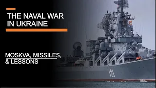 The Naval War in Ukraine - The Moskva, Missiles & Lessons