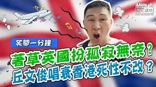【短片】【笑聞一分鐘】著草英國扮孤寂無奈?丘文俊唱衰香港死性不改？