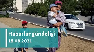 Habarlar gündeligi - 18-nji awgust, 2021-nji ýyl