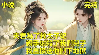 我的夫君是大將軍，他為了救太子妃，親手射殺了我的兒子，兒子去世後，我才知這是太子妃愛而不得的陰謀，為了給兒子復仇，我揭穿了這對狗男女的私情，送他們下了地獄！#一口气看完 #古风 #小说