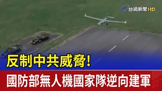 反制中共威脅！國防部無人機國家隊逆向建軍