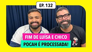 #132: Fim de Luísa Sonza e Chico Moedas, Pocah processada e mais!