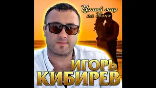 Игорь Кибирев  – Целый мир на двоих - ПРЕМЬЕРА 2020!