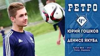 РЕТРО. Юрий ГОРШКОВ о Денисе ЯКУБА. Февраль 2017 г.