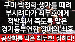 세계 1위 결승 |  구미 박정희 생가를 때려 부시려다가 최두호에게 적발되서 죽도록 맞은 경기동부연합  깡패의 최후. 공산화를 막은 최두호! 장하다!