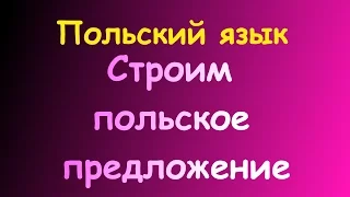 Польский. КАК ПОСТРОИТЬ ПРЕДЛОЖЕНИЕ