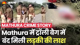 Mathura में Trolly Bag में बंद मिली लड़की की लाश, पॉलिथीन से लिपटा हुआ था शव