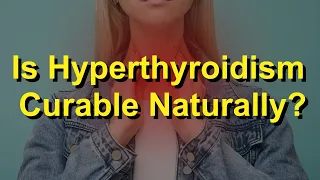 Is Hyperthyroidism Curable Naturally?