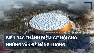 Biến rác thành điện: Cơ hội cho những vấn đề năng lượng? | VTC Tin mới