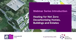 Webinar Series Introduction - Heating for Net Zero: Decarbonising Homes, Buildings and Estates