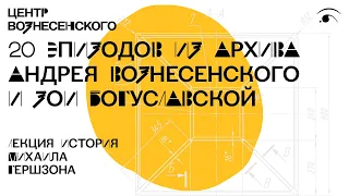 Лекция историка Михаила Гершзона «20 эпизодов из архива Андрея Вознесенского и Зои Богуславской»