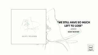 Heavy Weather - "We Still Have So Much Left To Lose" [Full LP] (2018)