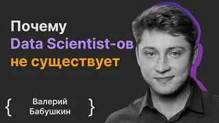 Валерий Бабушкин: Почему Data Scientist-oв не существует