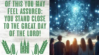 "Of This You May Feel ASSURED: You Stand CLOSE to the Great Day of the Lord!"