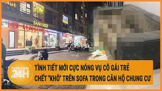 Tình tiết mới cực nóng vụ cô gái trẻ chết "khô" trên sofa trong căn hộ chung cư ở Hà Nội