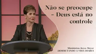 Não se preocupe – Deus está no controle | Joyce Meyer